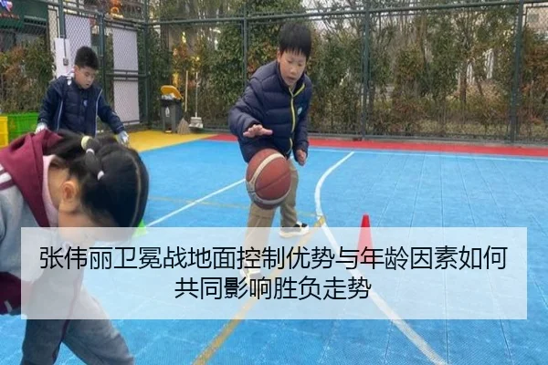 张伟丽卫冕战地面控制优势与年龄因素如何共同影响胜负走势